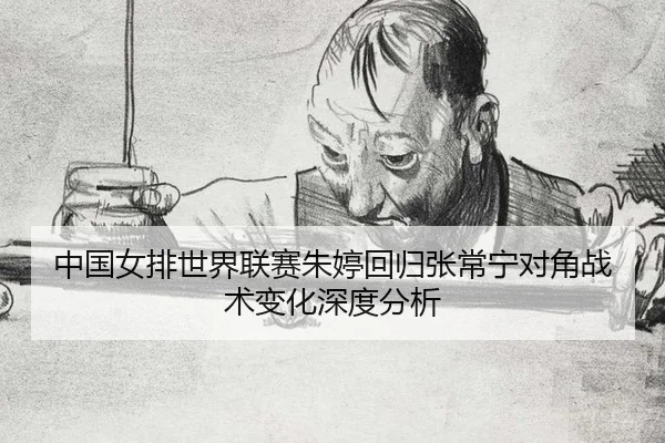 中国女排世界联赛朱婷回归张常宁对角战术变化深度分析