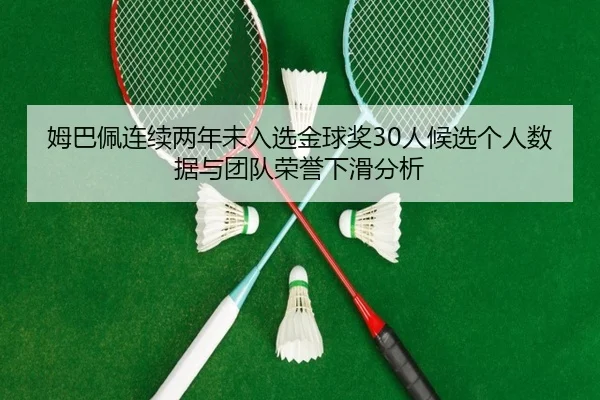 姆巴佩连续两年未入选金球奖30人候选个人数据与团队荣誉下滑分析