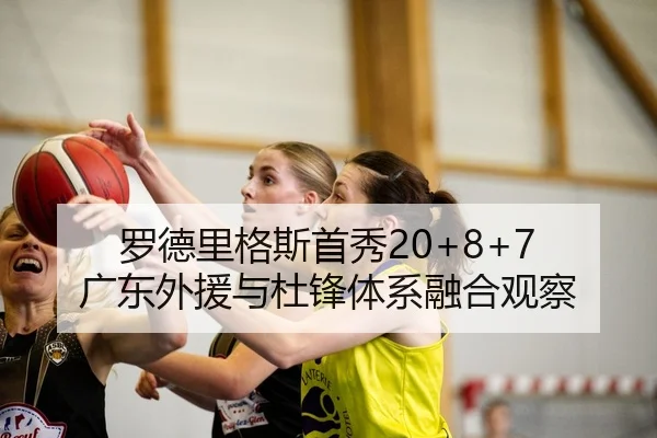 罗德里格斯首秀20+8+7 广东外援与杜锋体系融合观察